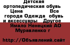 Детская ортопедическая обувь. › Цена ­ 1000-1500 - Все города Одежда, обувь и аксессуары » Другое   . Ямало-Ненецкий АО,Муравленко г.